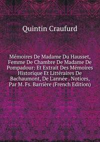 M?moires De Madame Du Hausset, Femme De Chambre De Madame De Pompadour: Et Extrait Des M?moires Historique Et Litt?raires De Bachaumont, De L'ann?e . Notices, Par M. Fs. Barri?re (French Edition)