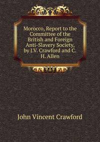 Morocco, Report to the Committee of the British and Foreign Anti-Slavery Society, by J.V. Crawford and C.H. Allen