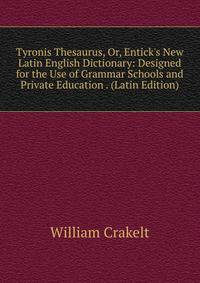 Tyronis Thesaurus, Or, Entick's New Latin English Dictionary: Designed for the Use of Grammar Schools and Private Education . (Latin Edition)