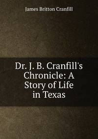 Dr. J. B. Cranfill's Chronicle: A Story of Life in Texas