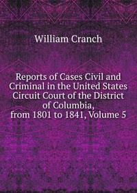 Reports of Cases Civil and Criminal in the United States Circuit Court of the District of Columbia, from 1801 to 1841, Volume 5