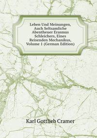 Leben Und Meinungen, Auch Seltsamliche Abentheuer Erasmus Schleichers, Eines Reisenden Mechanikus, Volume 1 (German Edition)