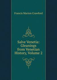 Salve Venetia: Gleanings from Venetian History, Volume 2