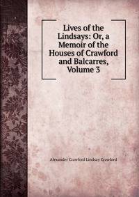 Lives of the Lindsays: Or, a Memoir of the Houses of Crawford and Balcarres, Volume 3