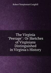 The Virginia "Peerage": Or Sketches of Virginians Distinguished in Virginia's History