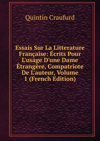 Essais Sur La Litterature Fran?aise: ?crits Pour L'usage D'une Dame ?trang?re, Compatriote De L'auteur, Volume 1 (French Edition)