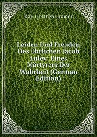 Leiden Und Freuden Des Ehrlichen Jacob Luley: Eines Martyrers Der Wahrheit (German Edition)