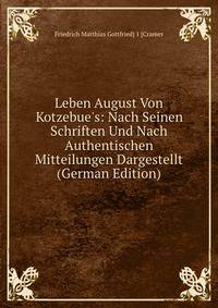 Leben August Von Kotzebue's: Nach Seinen Schriften Und Nach Authentischen Mitteilungen Dargestellt (German Edition)