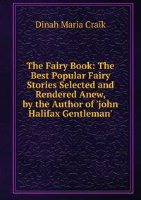 The Fairy Book: The Best Popular Fairy Stories Selected and Rendered Anew, by the Author of 'john Halifax Gentleman'.