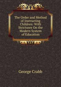 The Order and Method of Instructing Children: With Strictures On the Modern System of Education