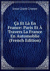 Ca Et La En France: Paris Et A Travers La France En Automoblie (French Edition)