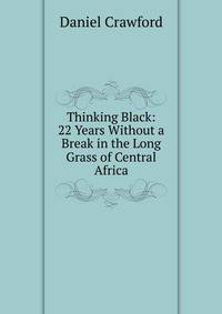 Thinking Black: 22 Years Without a Break in the Long Grass of Central Africa