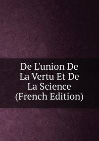 De L'union De La Vertu Et De La Science (French Edition)