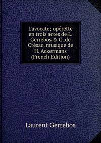 L'avocate; op?rette en trois actes de L. Gerrebos &amp; G. de Cr?sac, musique de H. Ackermans (French Edition)