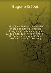 Les po?tes fran?ais; recueil des chefs-d'oeuvre de la po?sie fran?aise depuis les origines jusqu'? nos jours. Avec une notice litt?raire sur chaque . Publi? ssous la di (French Edition)