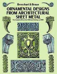 Ornamental Designs from Architectural Sheet Metal: The Complete Broschart & Braun Catalog, ca. 1900