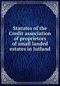 Statutes of the Credit association of proprietors of small landed estates in Jutland