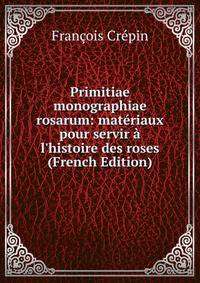 Primitiae monographiae rosarum: mat?riaux pour servir ? l'histoire des roses (French Edition)