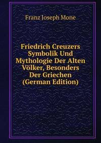 Friedrich Creuzers Symbolik Und Mythologie Der Alten Volker, Besonders Der Griechen (German Edition)