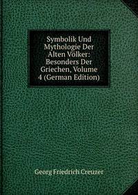 Symbolik Und Mythologie Der Alten Volker: Besonders Der Griechen, Volume 4 (German Edition)