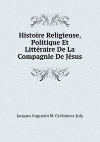 Histoire Religieuse, Politique Et Litteraire De La Compagnie De Jesus