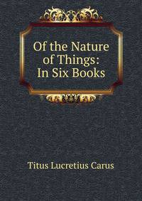 Of the Nature of Things: In Six Books