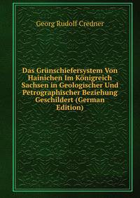 Das Grunschiefersystem Von Hainichen Im Konigreich Sachsen in Geologischer Und Petrographischer Beziehung Geschildert (German Edition)