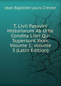 T. Livii Patavini Historiarum Ab Urbe Condita Libri Qui Supersunt Xxxv, Volume 1; volume 3 (Latin Edition)