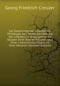 Zur Geschichte Der Classischen Philologie Seit Wiederherstellung Der Literatur, in Biographischen Skizzen Ihrer Alteren Haupter Und Einer Literarischen Ubersicht Ihrer Neueren (German Edition)