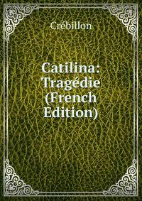 Catilina: Tragedie (French Edition)