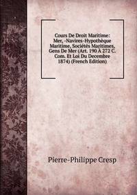 Cours De Droit Maritime: Mer, -Navires-Hypotheque Maritime, Societes Maritimes, Gens De Mer (Art. 190 A 272 C. Com. Et Loi Du Decembre 1874) (French Edition)