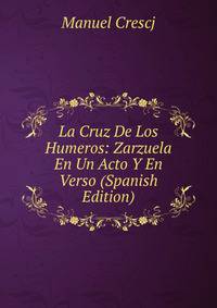 La Cruz De Los Humeros: Zarzuela En Un Acto Y En Verso (Spanish Edition)