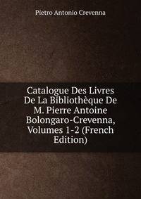 Catalogue Des Livres De La Bibliotheque De M. Pierre Antoine Bolongaro-Crevenna, Volumes 1-2 (French Edition)