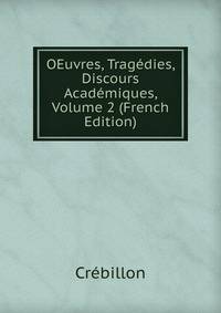 OEuvres, Tragedies, Discours Academiques, Volume 2 (French Edition)