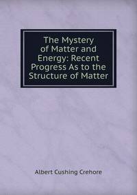 The Mystery of Matter and Energy: Recent Progress As to the Structure of Matter