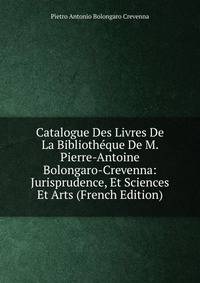 Catalogue Des Livres De La Bibliotheque De M. Pierre-Antoine Bolongaro-Crevenna: Jurisprudence, Et Sciences Et Arts (French Edition)
