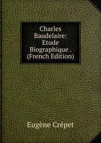 Charles Baudelaire: Etude Biographique . (French Edition)