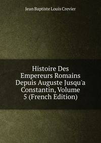 Histoire Des Empereurs Romains Depuis Auguste Jusqu'a Constantin, Volume 5 (French Edition)