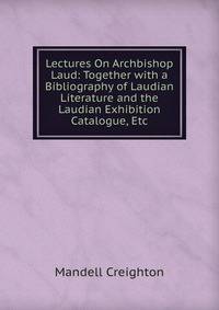 Lectures On Archbishop Laud: Together with a Bibliography of Laudian Literature and the Laudian Exhibition Catalogue, Etc