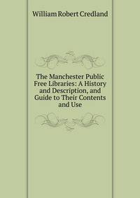 The Manchester Public Free Libraries: A History and Description, and Guide to Their Contents and Use