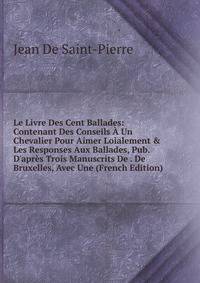 Le Livre Des Cent Ballades: Contenant Des Conseils ? Un Chevalier Pour Aimer Loialement &amp; Les Responses Aux Ballades, Pub. D'apr?s Trois Manuscrits De . De Bruxelles, Avec Une (French Edition)