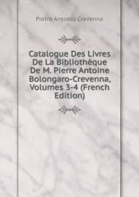 Catalogue Des Livres De La Bibliotheque De M. Pierre Antoine Bolongaro-Crevenna, Volumes 3-4 (French Edition)