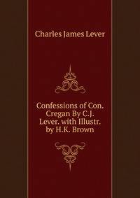 Confessions of Con. Cregan By C.J. Lever. with Illustr. by H.K. Brown