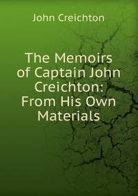 The Memoirs of Captain John Creichton: From His Own Materials