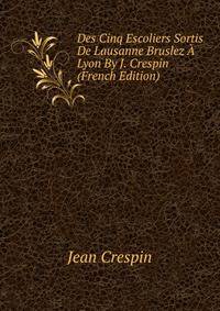 Des Cinq Escoliers Sortis De Lausanne Bruslez A Lyon By J. Crespin (French Edition)