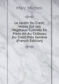 Le Jardin Du Crest: Notes Sur Les Vegetaux Cultives En Plein Air Au Chateau Du Crest Pres Geneve (French Edition)