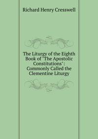 The Liturgy of the Eighth Book of "The Apostolic Constitutions": Commonly Called the Clementine Liturgy