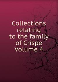 Collections relating to the family of Crispe Volume 4