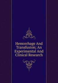 Hemorrhage And Transfusion; An Experimental And Clinical Research