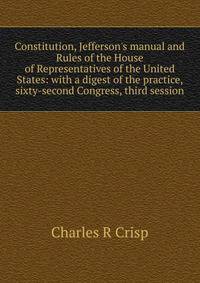 Constitution, Jefferson's manual and Rules of the House of Representatives of the United States: with a digest of the practice, sixty-second Congress, third session